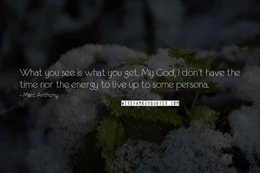 Marc Anthony Quotes: What you see is what you get. My God, I don't have the time nor the energy to live up to some persona.