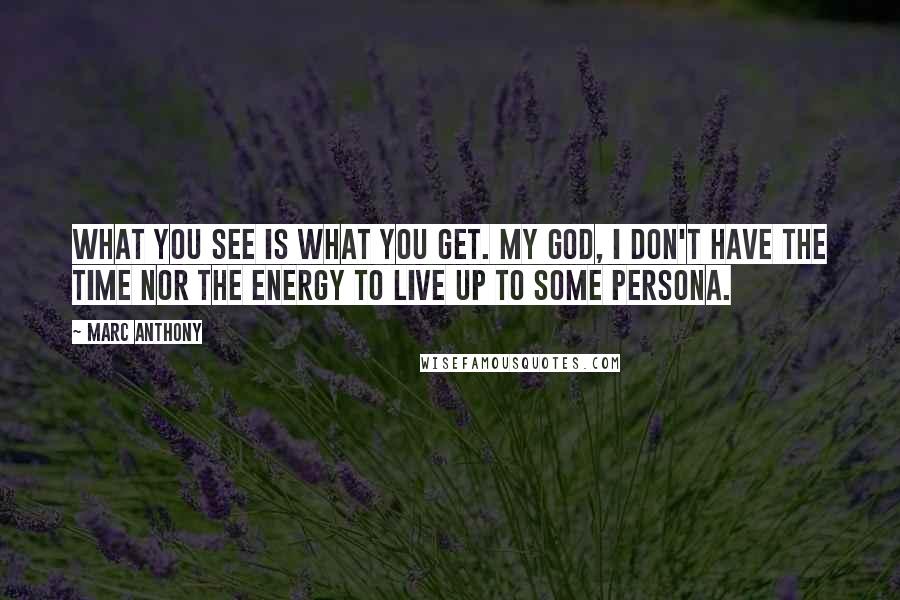 Marc Anthony Quotes: What you see is what you get. My God, I don't have the time nor the energy to live up to some persona.