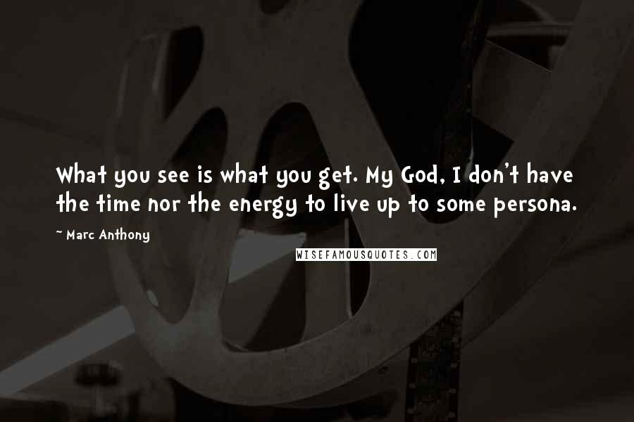 Marc Anthony Quotes: What you see is what you get. My God, I don't have the time nor the energy to live up to some persona.