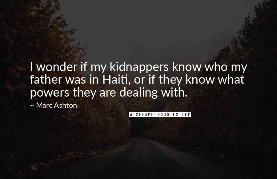 Marc Ashton Quotes: I wonder if my kidnappers know who my father was in Haiti, or if they know what powers they are dealing with.