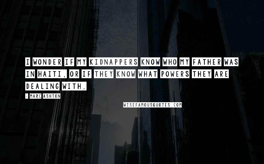Marc Ashton Quotes: I wonder if my kidnappers know who my father was in Haiti, or if they know what powers they are dealing with.
