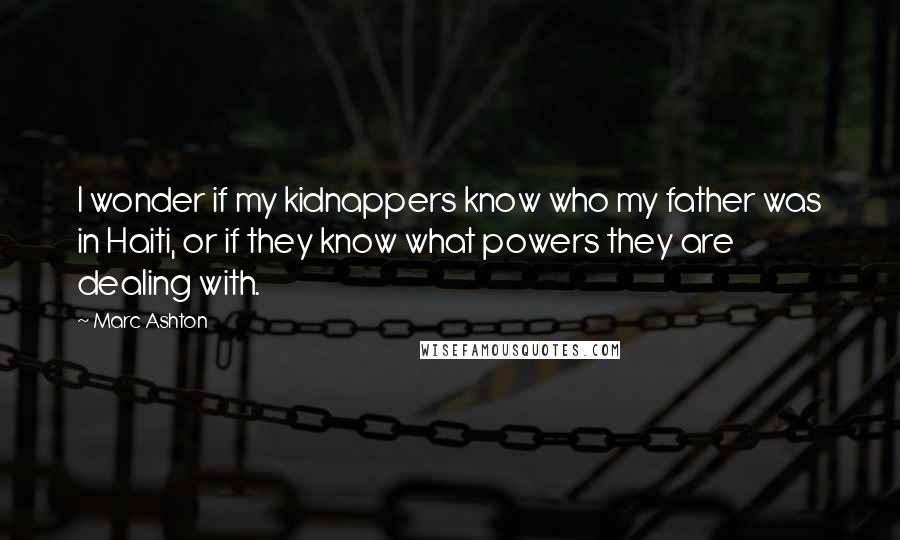 Marc Ashton Quotes: I wonder if my kidnappers know who my father was in Haiti, or if they know what powers they are dealing with.