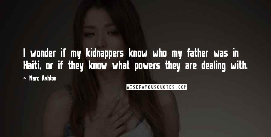 Marc Ashton Quotes: I wonder if my kidnappers know who my father was in Haiti, or if they know what powers they are dealing with.