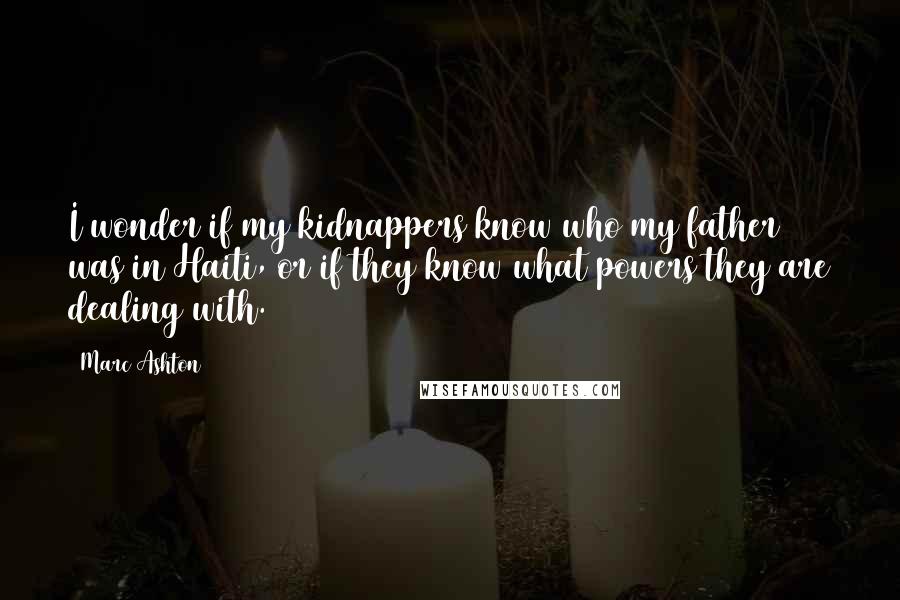 Marc Ashton Quotes: I wonder if my kidnappers know who my father was in Haiti, or if they know what powers they are dealing with.