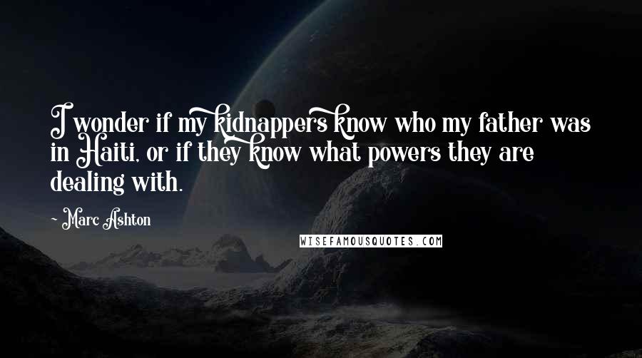 Marc Ashton Quotes: I wonder if my kidnappers know who my father was in Haiti, or if they know what powers they are dealing with.