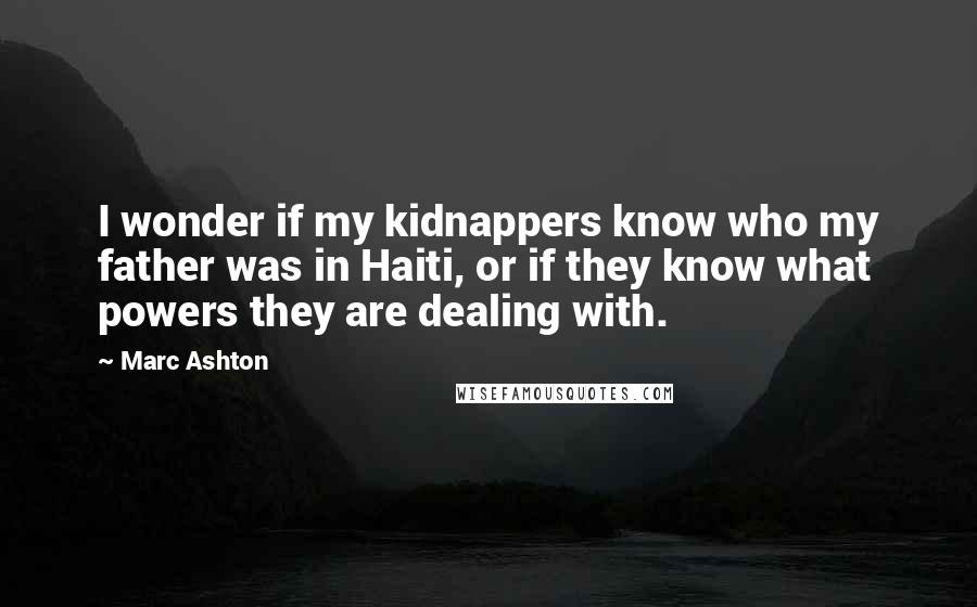 Marc Ashton Quotes: I wonder if my kidnappers know who my father was in Haiti, or if they know what powers they are dealing with.