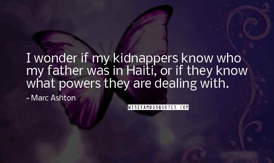 Marc Ashton Quotes: I wonder if my kidnappers know who my father was in Haiti, or if they know what powers they are dealing with.