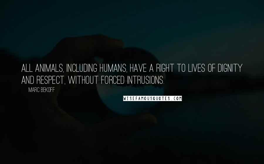 Marc Bekoff Quotes: All animals, including humans, have a right to lives of dignity and respect, without forced intrusions.