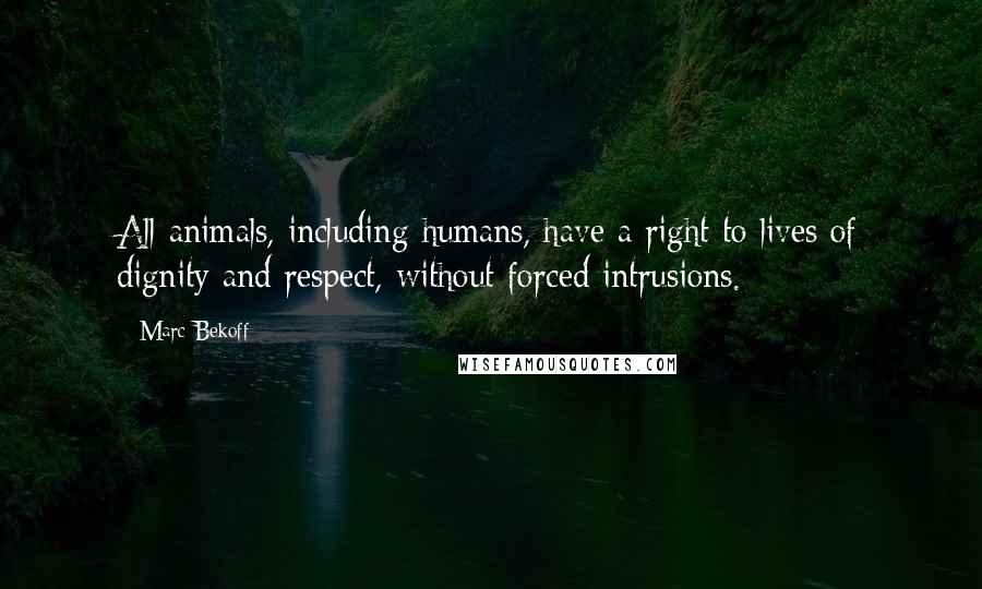 Marc Bekoff Quotes: All animals, including humans, have a right to lives of dignity and respect, without forced intrusions.