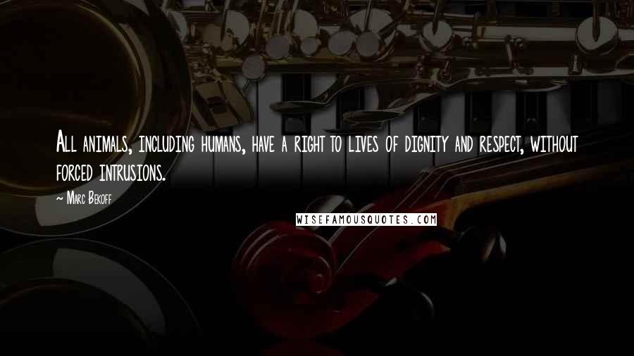 Marc Bekoff Quotes: All animals, including humans, have a right to lives of dignity and respect, without forced intrusions.