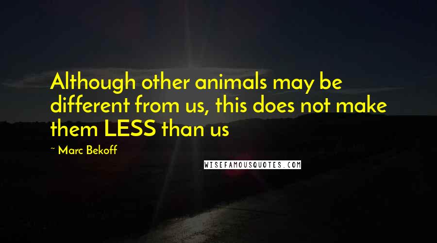 Marc Bekoff Quotes: Although other animals may be different from us, this does not make them LESS than us