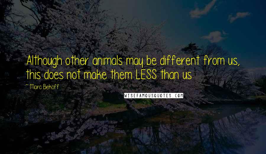 Marc Bekoff Quotes: Although other animals may be different from us, this does not make them LESS than us