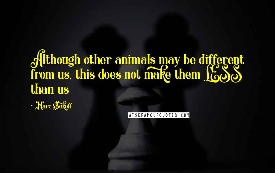 Marc Bekoff Quotes: Although other animals may be different from us, this does not make them LESS than us