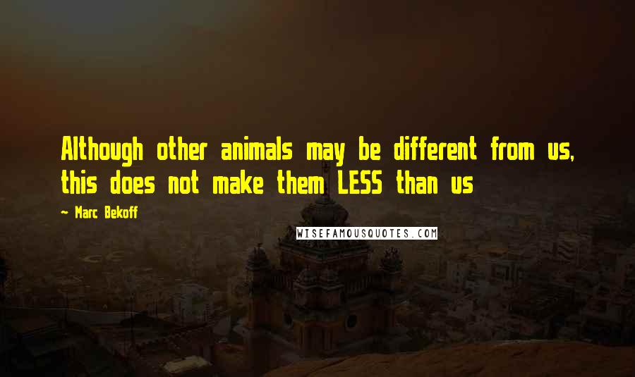 Marc Bekoff Quotes: Although other animals may be different from us, this does not make them LESS than us