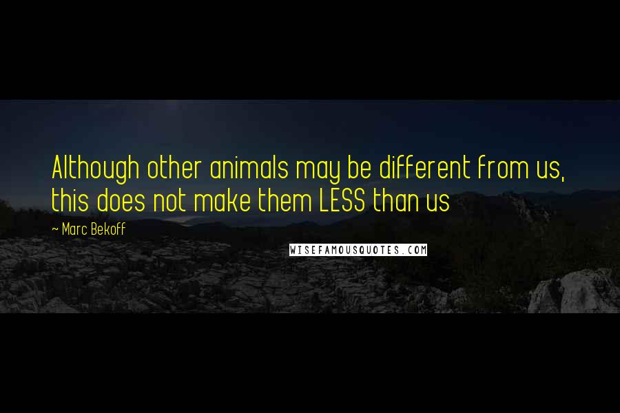 Marc Bekoff Quotes: Although other animals may be different from us, this does not make them LESS than us