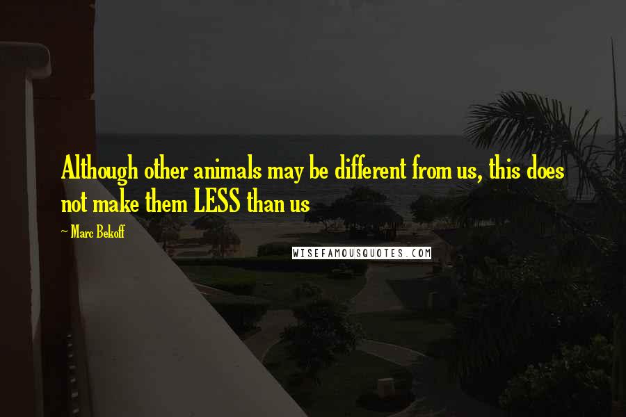 Marc Bekoff Quotes: Although other animals may be different from us, this does not make them LESS than us