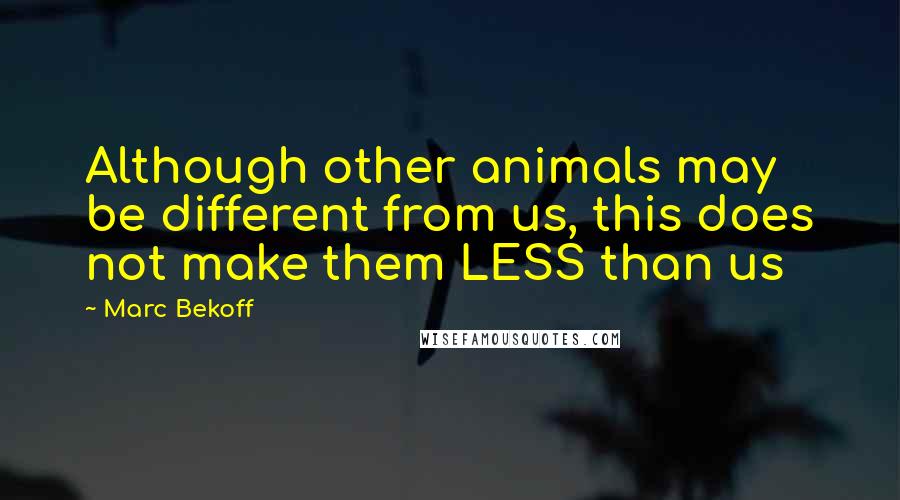 Marc Bekoff Quotes: Although other animals may be different from us, this does not make them LESS than us
