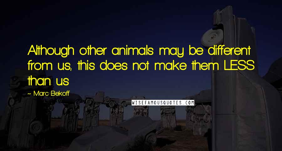 Marc Bekoff Quotes: Although other animals may be different from us, this does not make them LESS than us