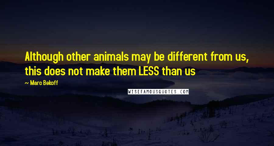 Marc Bekoff Quotes: Although other animals may be different from us, this does not make them LESS than us