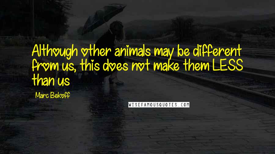 Marc Bekoff Quotes: Although other animals may be different from us, this does not make them LESS than us