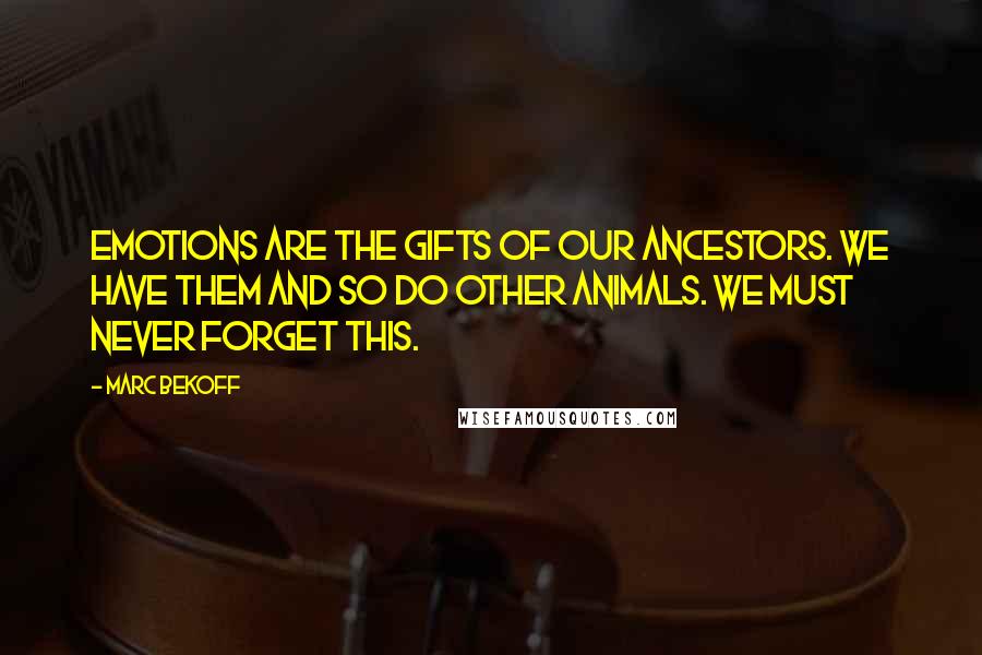 Marc Bekoff Quotes: Emotions are the gifts of our ancestors. We have them and so do other animals. We must never forget this.