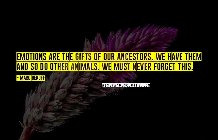 Marc Bekoff Quotes: Emotions are the gifts of our ancestors. We have them and so do other animals. We must never forget this.