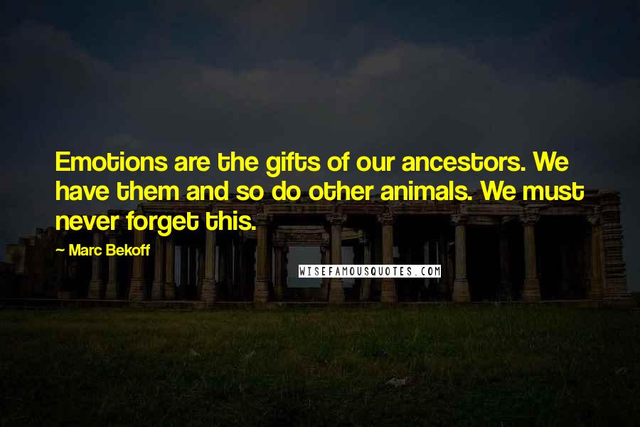 Marc Bekoff Quotes: Emotions are the gifts of our ancestors. We have them and so do other animals. We must never forget this.