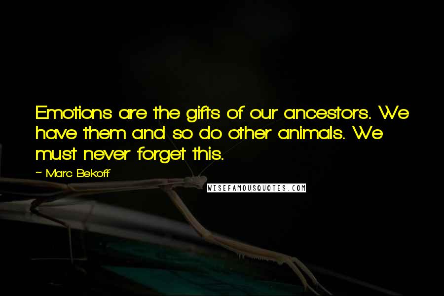 Marc Bekoff Quotes: Emotions are the gifts of our ancestors. We have them and so do other animals. We must never forget this.