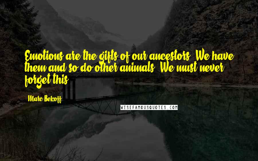 Marc Bekoff Quotes: Emotions are the gifts of our ancestors. We have them and so do other animals. We must never forget this.