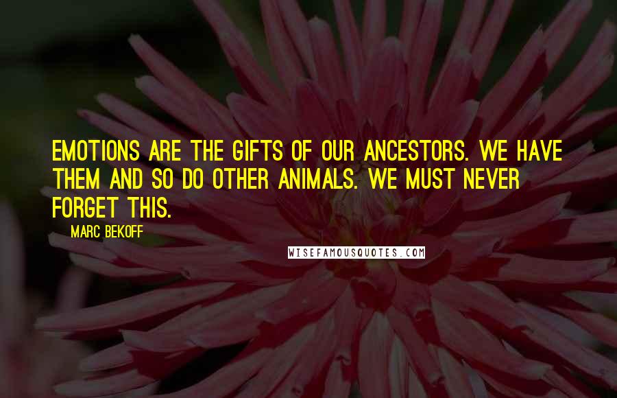 Marc Bekoff Quotes: Emotions are the gifts of our ancestors. We have them and so do other animals. We must never forget this.