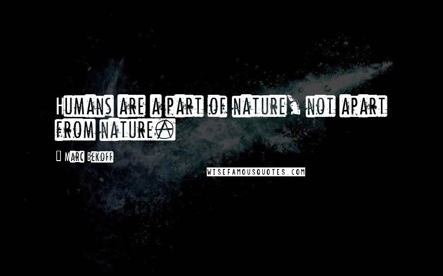 Marc Bekoff Quotes: Humans are a part of nature, not apart from nature.