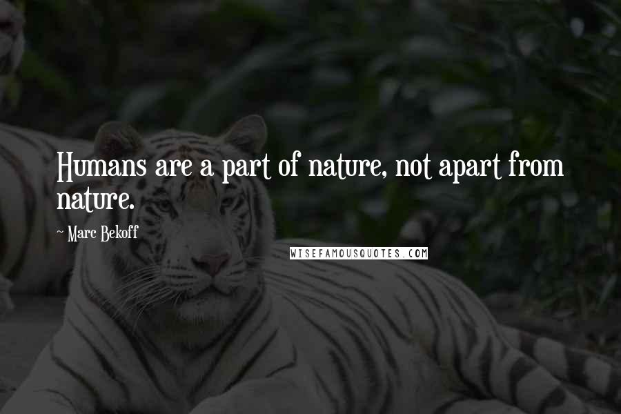 Marc Bekoff Quotes: Humans are a part of nature, not apart from nature.