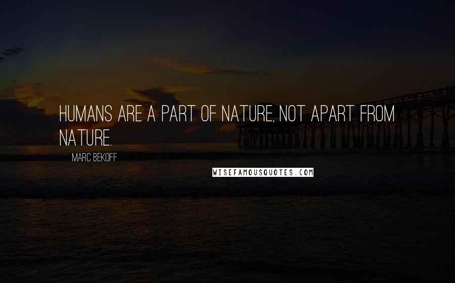 Marc Bekoff Quotes: Humans are a part of nature, not apart from nature.