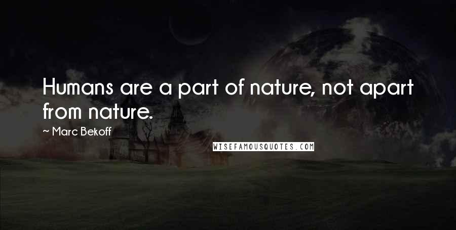 Marc Bekoff Quotes: Humans are a part of nature, not apart from nature.
