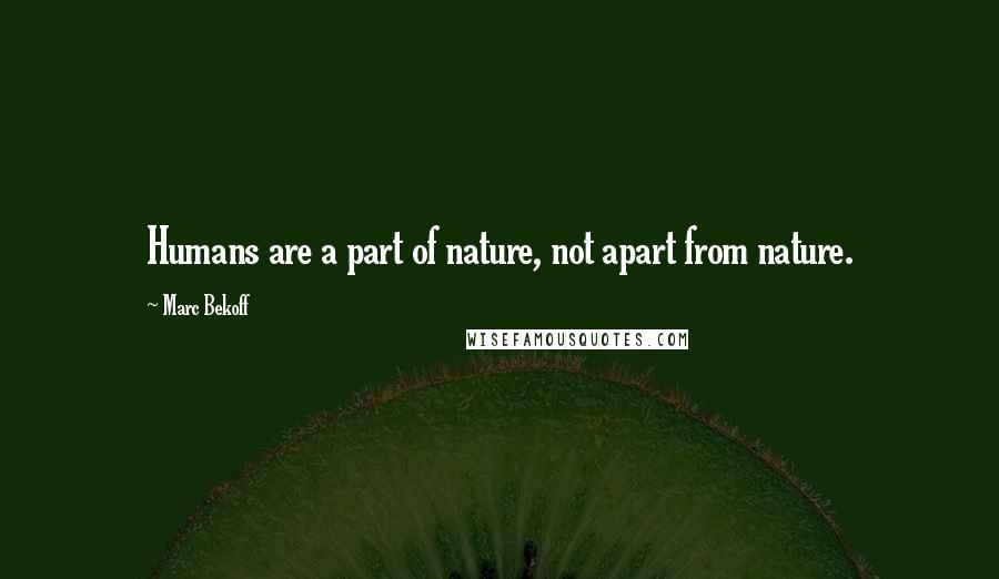 Marc Bekoff Quotes: Humans are a part of nature, not apart from nature.