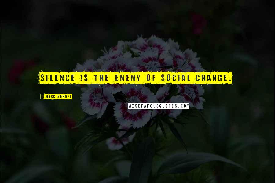 Marc Bekoff Quotes: Silence is the enemy of social change.