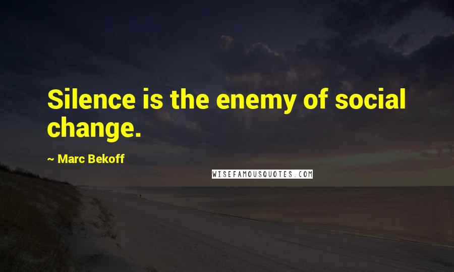 Marc Bekoff Quotes: Silence is the enemy of social change.