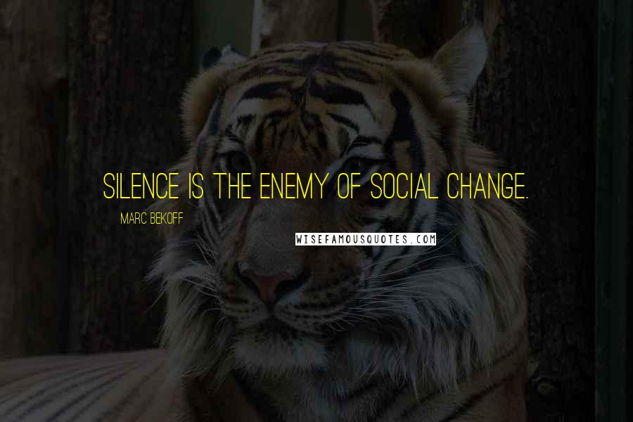 Marc Bekoff Quotes: Silence is the enemy of social change.