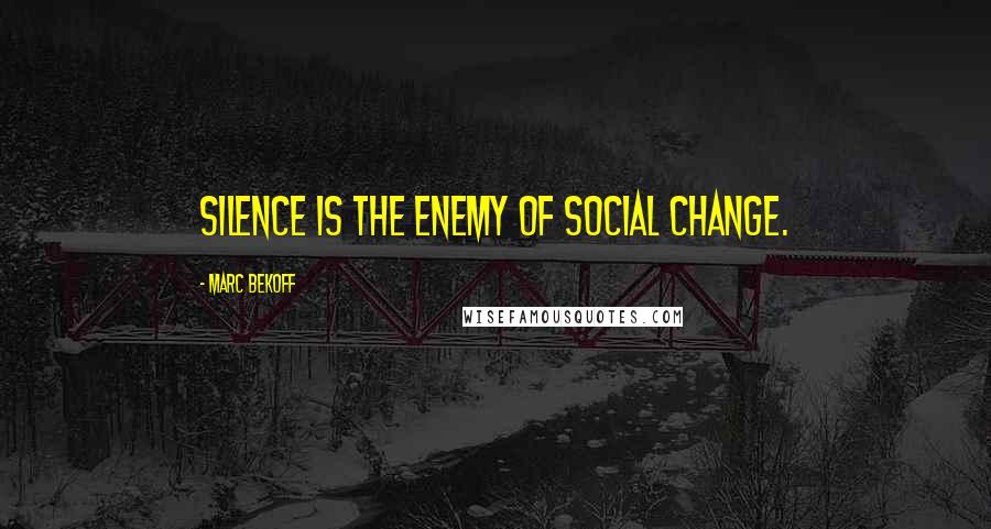 Marc Bekoff Quotes: Silence is the enemy of social change.