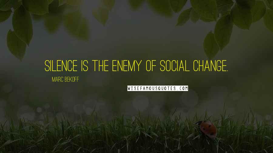Marc Bekoff Quotes: Silence is the enemy of social change.