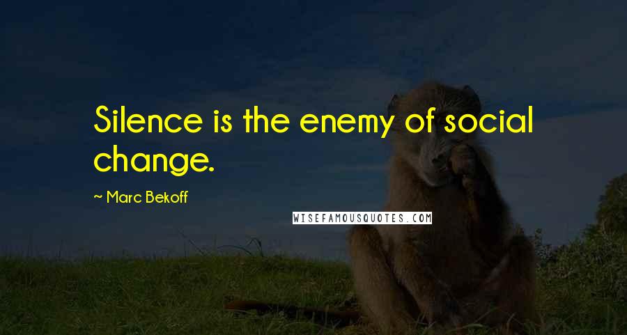 Marc Bekoff Quotes: Silence is the enemy of social change.