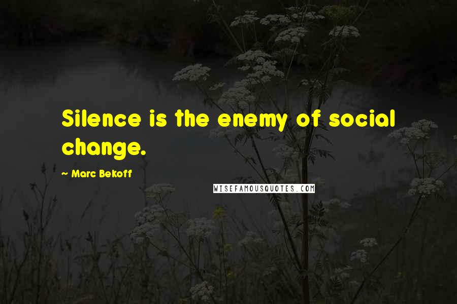 Marc Bekoff Quotes: Silence is the enemy of social change.