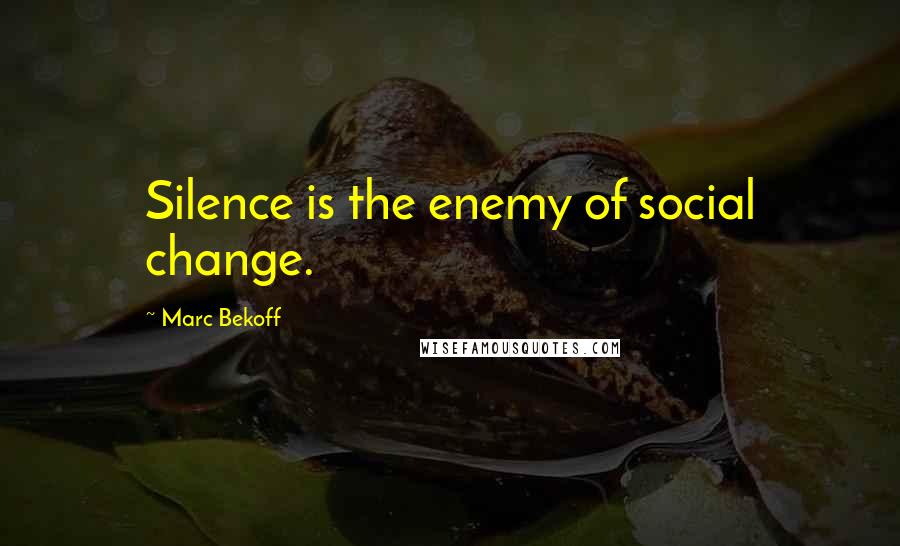 Marc Bekoff Quotes: Silence is the enemy of social change.