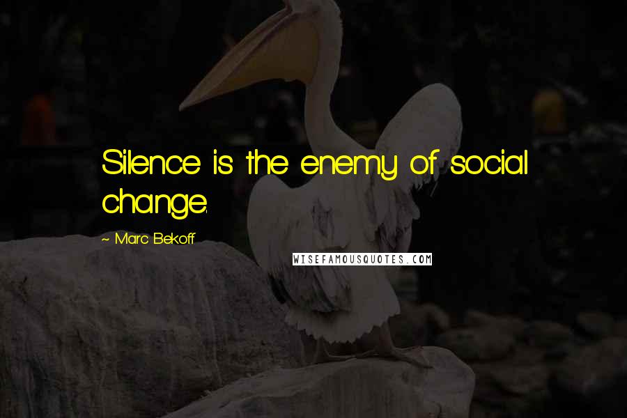 Marc Bekoff Quotes: Silence is the enemy of social change.