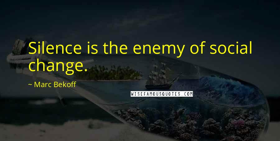 Marc Bekoff Quotes: Silence is the enemy of social change.