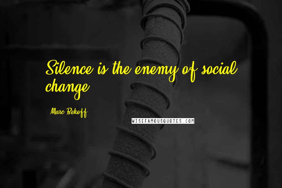 Marc Bekoff Quotes: Silence is the enemy of social change.