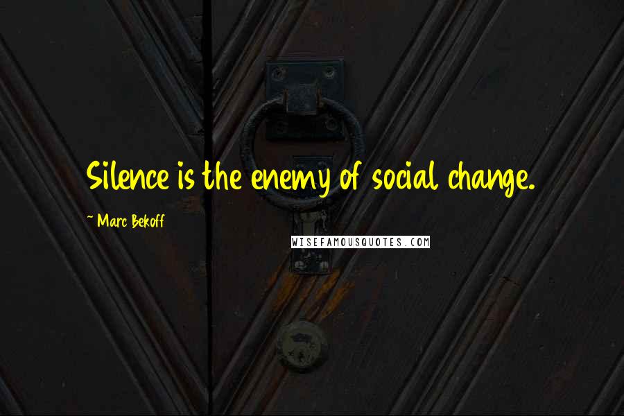 Marc Bekoff Quotes: Silence is the enemy of social change.