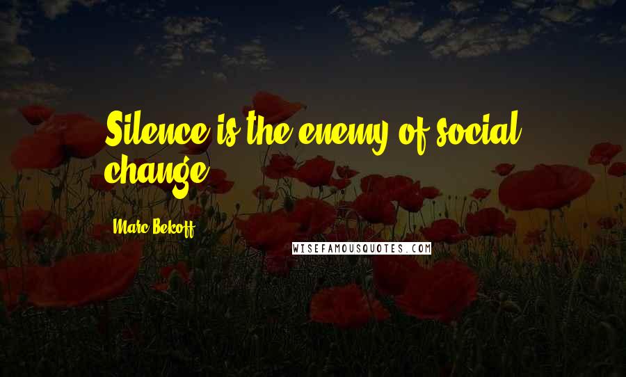 Marc Bekoff Quotes: Silence is the enemy of social change.