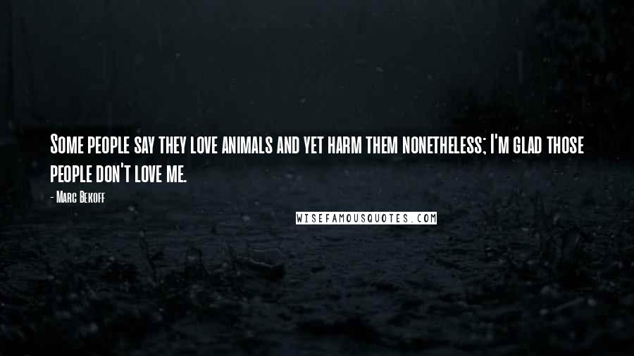 Marc Bekoff Quotes: Some people say they love animals and yet harm them nonetheless; I'm glad those people don't love me.