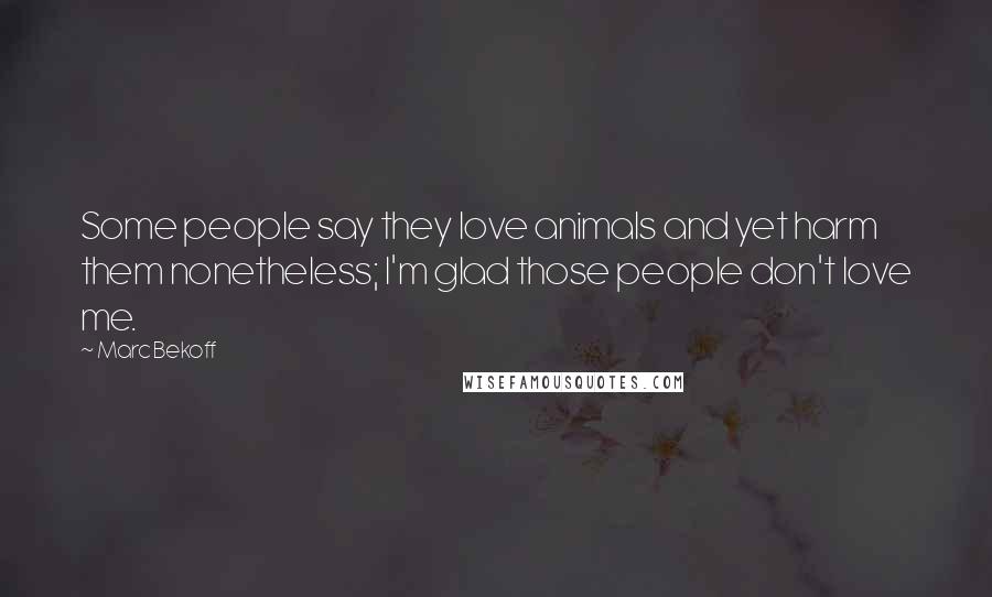 Marc Bekoff Quotes: Some people say they love animals and yet harm them nonetheless; I'm glad those people don't love me.